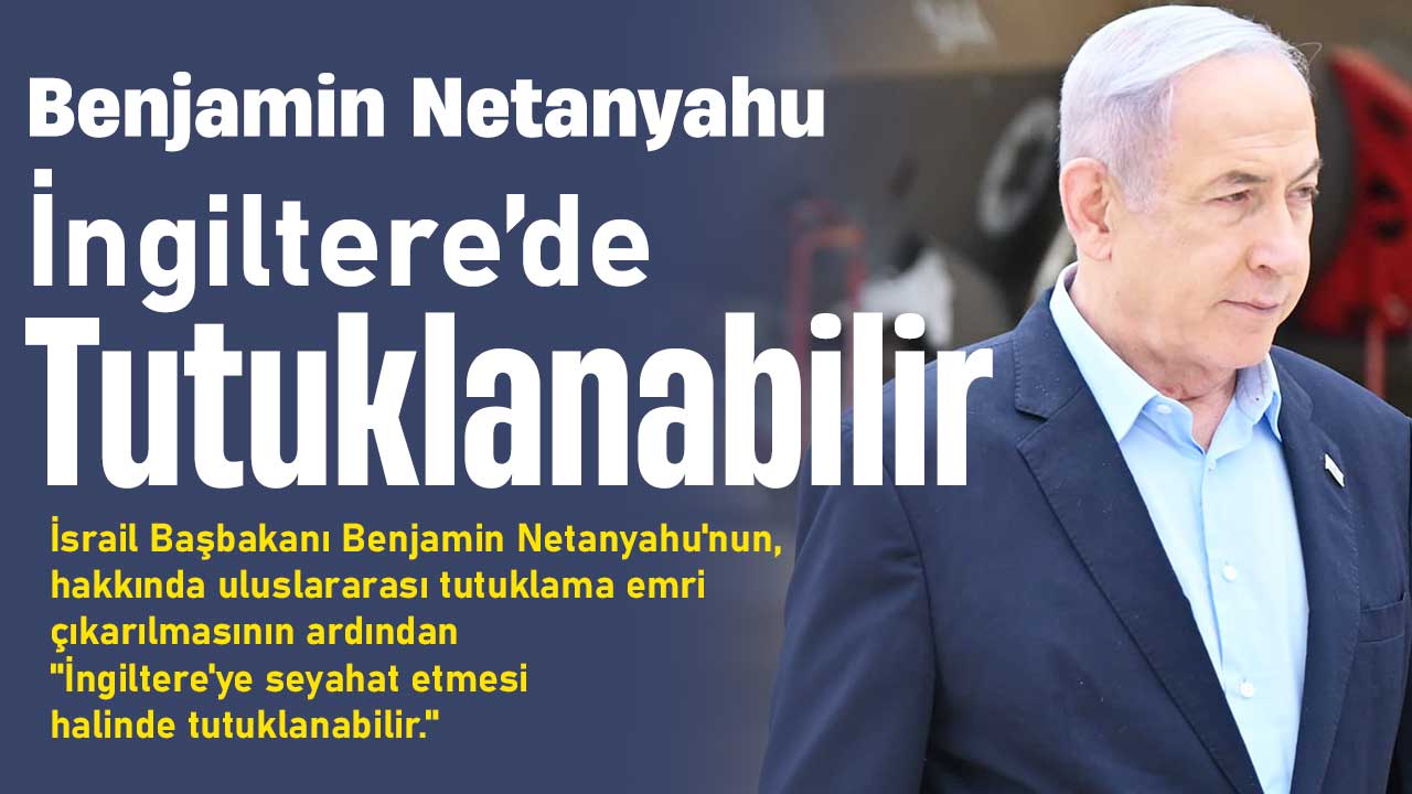 Netanyahu'nun İngiltere'ye gitmesi durumunda tutuklanması mümkün